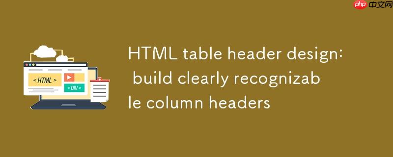 HTML表格头部设计：构建清晰可识别的列标题