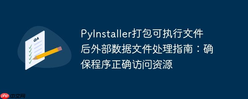 PyInstaller打包可执行文件后外部数据文件处理指南：确保程序正确访问资源
