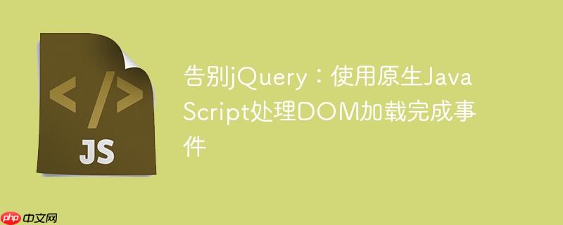 告别jQuery：使用原生JavaScript处理DOM加载完成事件