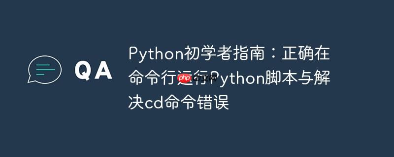 Python初学者指南：正确在命令行运行Python脚本与解决cd命令错误