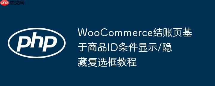 WooCommerce结账页基于商品ID条件显示/隐藏复选框教程