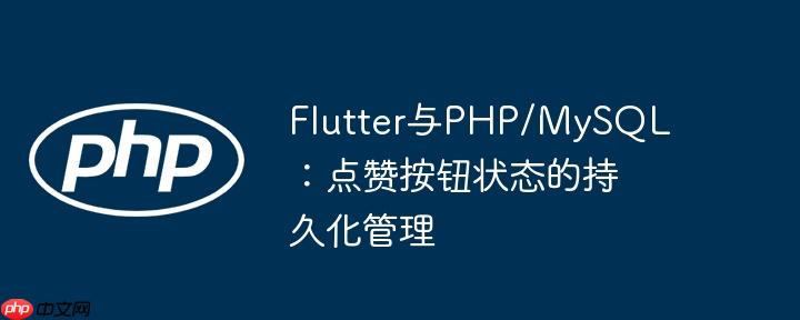 Flutter与PHP/MySQL：点赞按钮状态的持久化管理