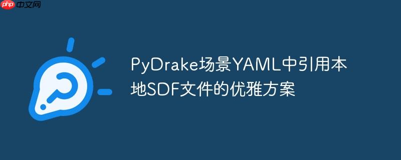 PyDrake场景YAML中引用本地SDF文件的优雅方案