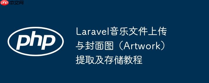 Laravel音乐文件上传与封面图（Artwork）提取及存储教程