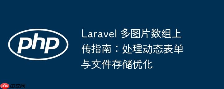 Laravel 多图片数组上传指南：处理动态表单与文件存储优化