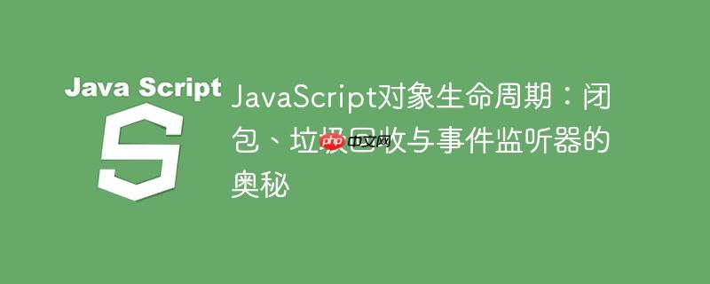 JavaScript对象生命周期：闭包、垃圾回收与事件监听器的奥秘