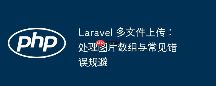 Laravel 多文件上传：处理图片数组与常见错误规避