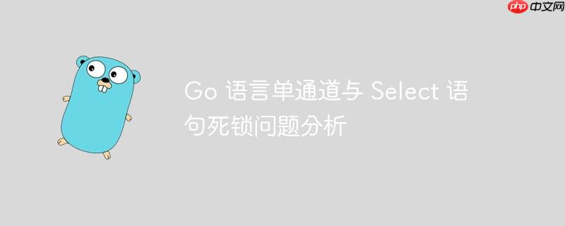 Go 语言单通道与 Select 语句死锁问题分析