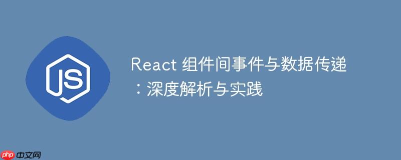 React 组件间事件与数据传递：深度解析与实践