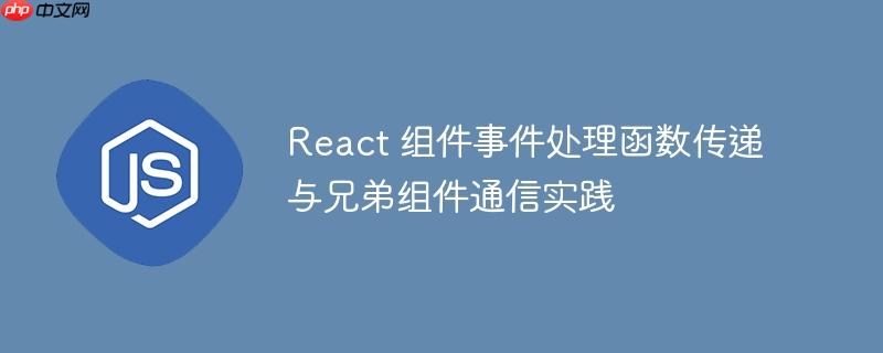 React 组件事件处理函数传递与兄弟组件通信实践
