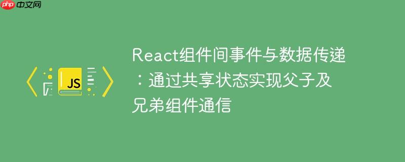 react组件间事件与数据传递：通过共享状态实现父子及兄弟组件通信