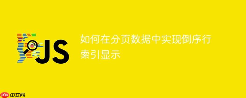 如何在分页数据中实现倒序行索引显示