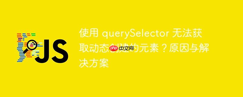 使用 querySelector 无法获取动态创建的元素？原因与解决方案