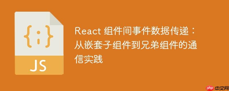 React 组件间事件数据传递：从嵌套子组件到兄弟组件的通信实践