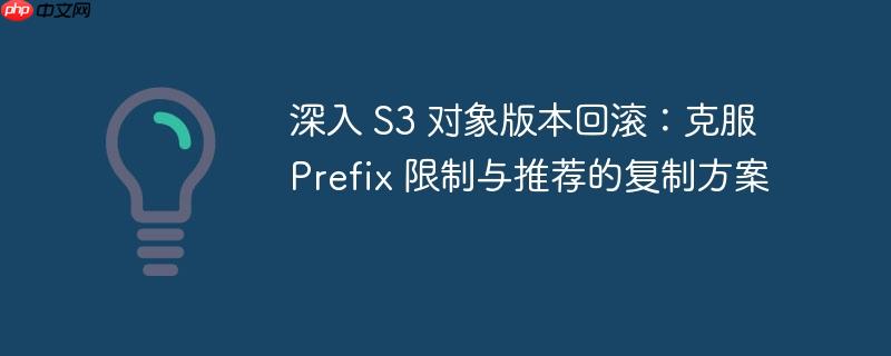 深入 S3 对象版本回滚：克服 Prefix 限制与推荐的复制方案
