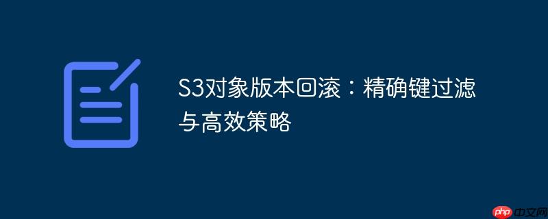 S3对象版本回滚：精确键过滤与高效策略