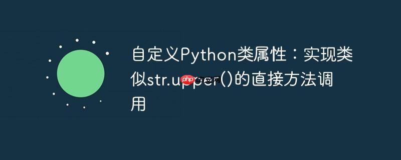 自定义Python类属性：实现类似str.upper()的直接方法调用