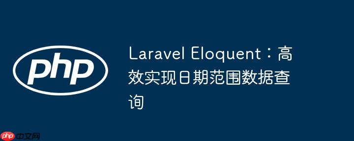 Laravel Eloquent：高效实现日期范围数据查询