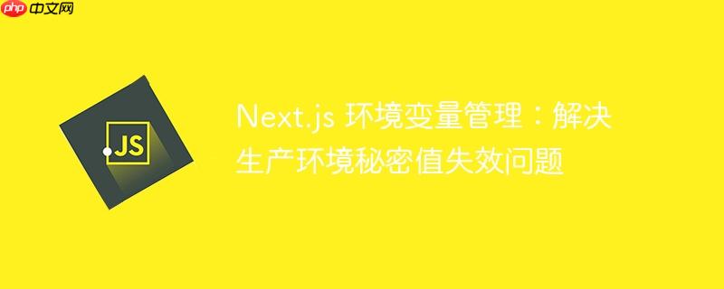 Next.js 环境变量管理：解决生产环境秘密值失效问题