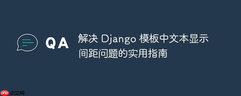 解决 Django 模板中文本显示间距问题的实用指南