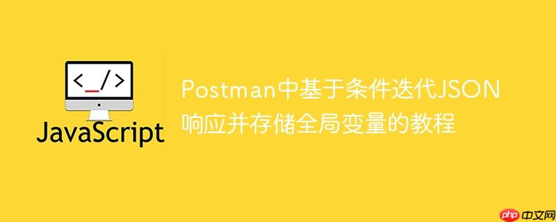 Postman中基于条件迭代JSON响应并存储全局变量的教程
