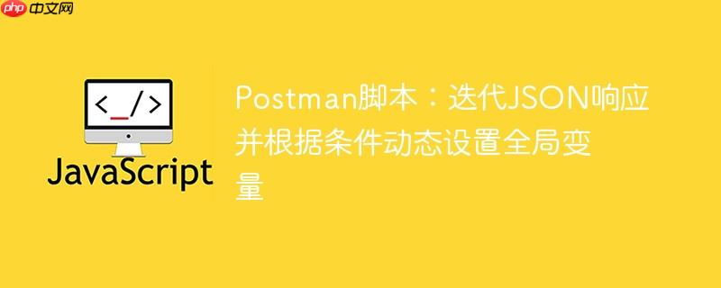 Postman脚本：迭代JSON响应并根据条件动态设置全局变量