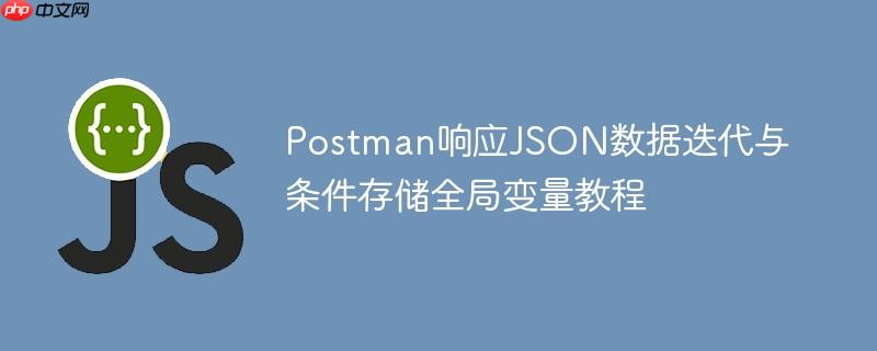 Postman响应JSON数据迭代与条件存储全局变量教程