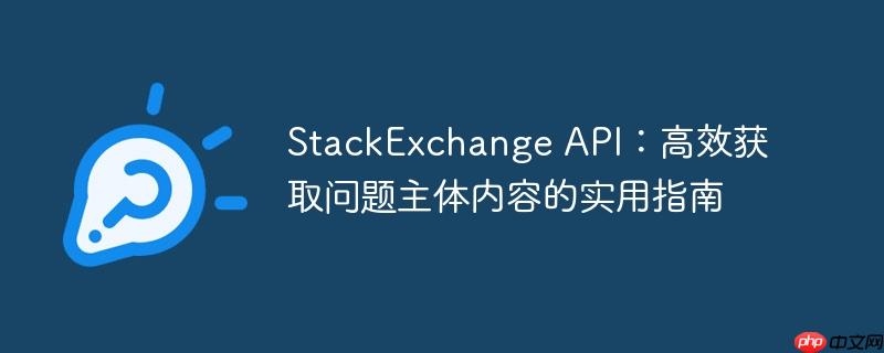 StackExchange API：高效获取问题主体内容的实用指南