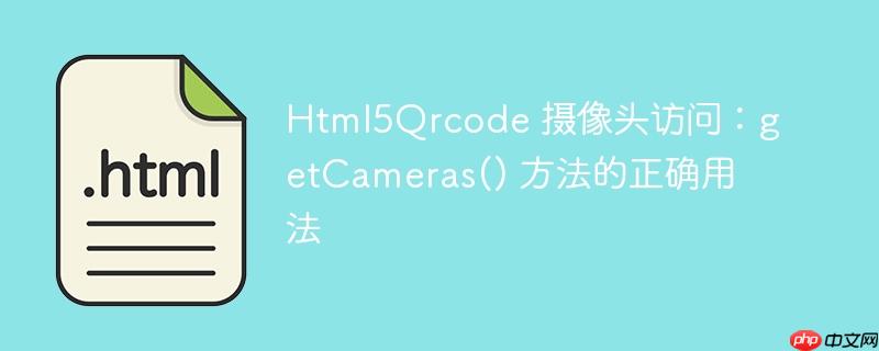 Html5Qrcode 摄像头访问：getCameras() 方法的正确用法