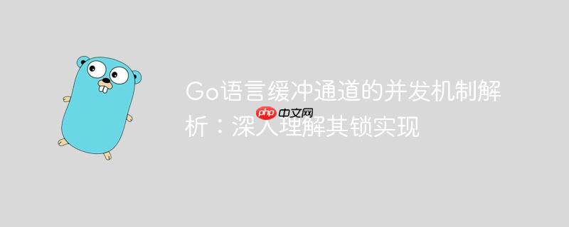 Go语言缓冲通道的并发机制解析：深入理解其锁实现