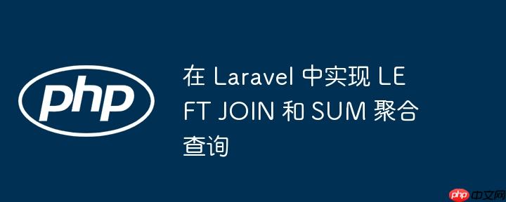 在 Laravel 中实现 LEFT JOIN 和 SUM 聚合查询