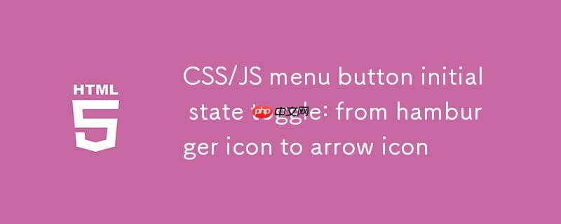 CSS/JS 菜单按钮初始状态切换：从汉堡图标到箭头图标