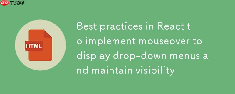 React中实现鼠标悬停显示下拉菜单并保持可见性的最佳实践