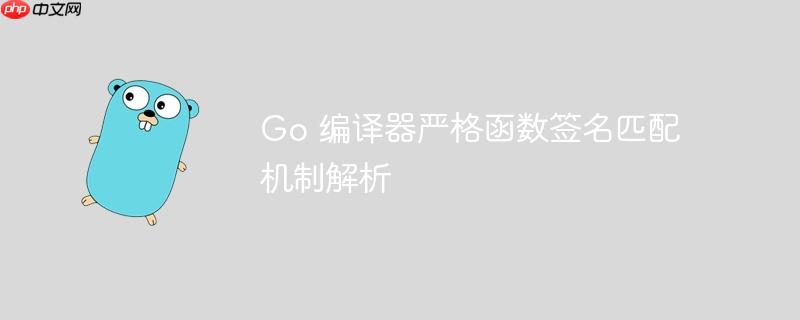 Go 编译器严格函数签名匹配机制解析