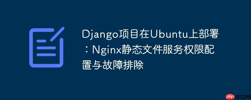 Django项目在Ubuntu上部署：Nginx静态文件服务权限配置与故障排除