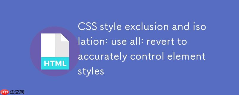 CSS样式排除与隔离：利用 all: revert 精确控制元素样式
