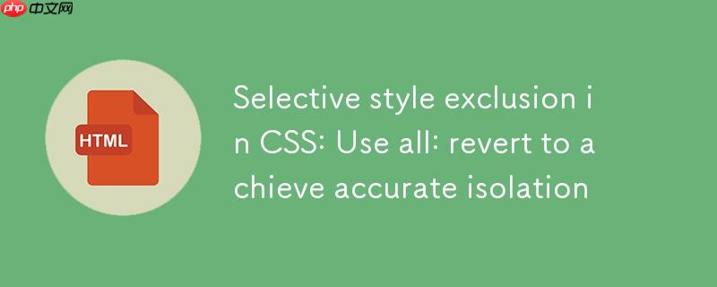 CSS中选择性样式排除：利用all: revert实现精确隔离
