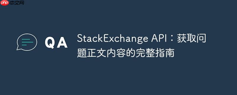 StackExchange API：获取问题正文内容的完整指南