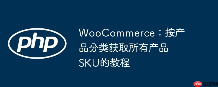 WooCommerce：按产品分类获取所有产品SKU的教程