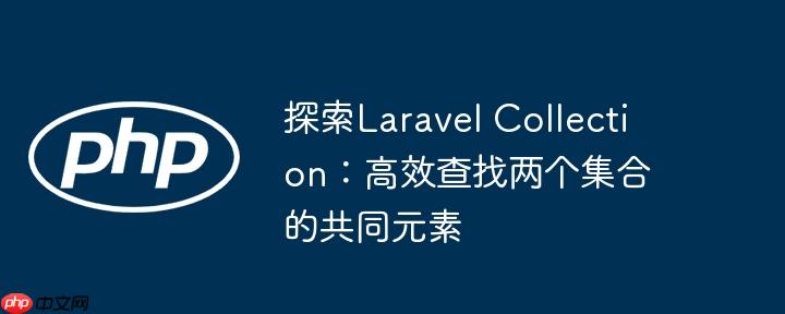 探索Laravel Collection：高效查找两个集合的共同元素