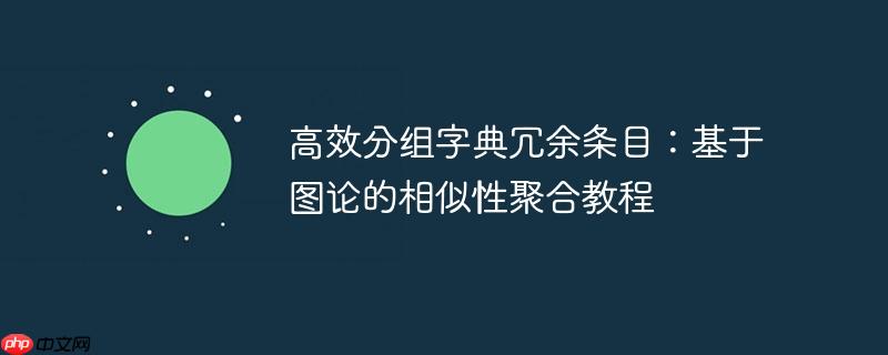高效分组字典冗余条目：基于图论的相似性聚合教程