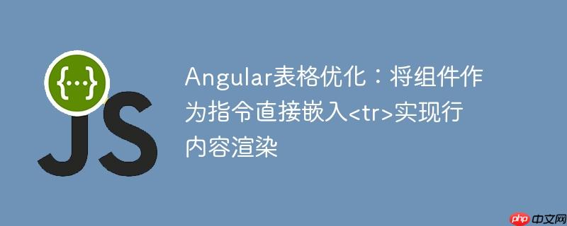 Angular表格优化：将组件作为指令直接嵌入实现行内容渲染