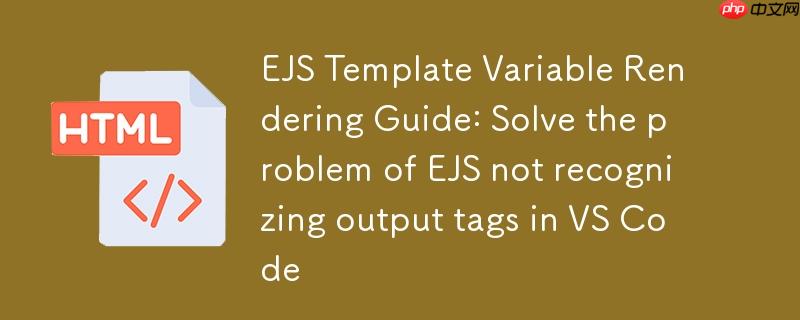 EJS模板变量渲染指南：解决VS Code中EJS不识别输出标签问题