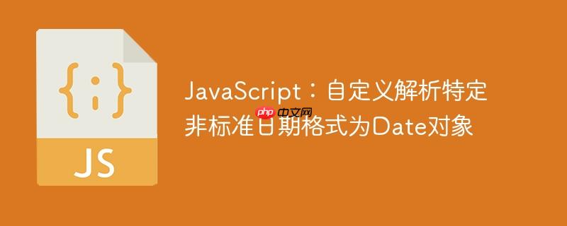 JavaScript：自定义解析特定非标准日期格式为Date对象