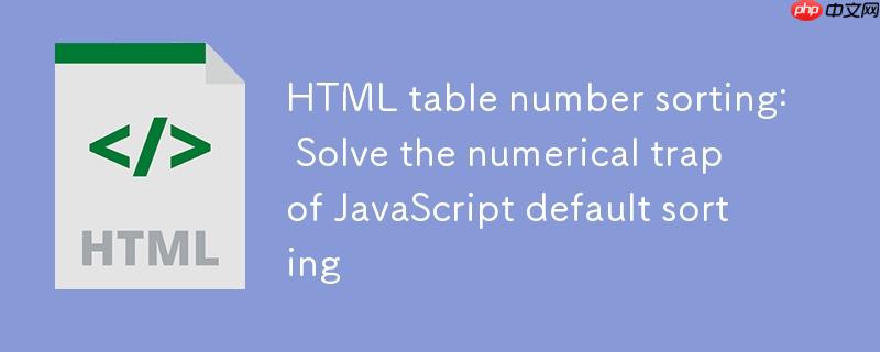 HTML表格数字排序：解决JavaScript默认排序的数值陷阱