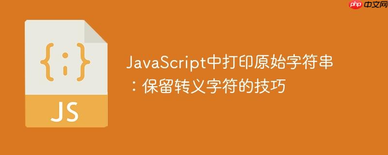 JavaScript中打印原始字符串：保留转义字符的技巧