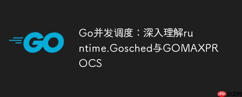 Go并发调度：深入理解runtime.Gosched与GOMAXPROCS