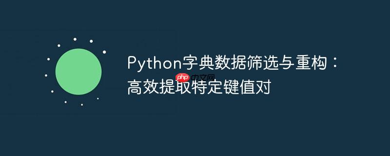 Python字典数据筛选与重构：高效提取特定键值对