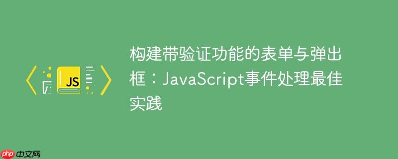 构建带验证功能的表单与弹出框：JavaScript事件处理最佳实践