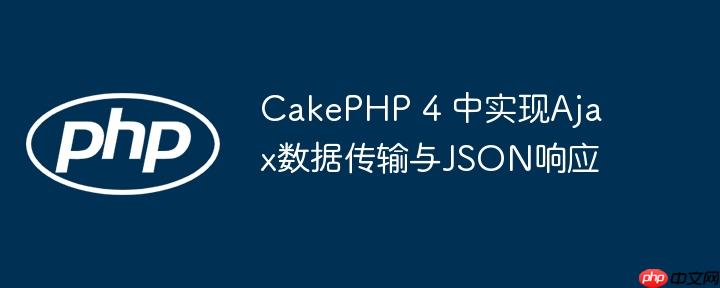 CakePHP 4 中实现Ajax数据传输与JSON响应